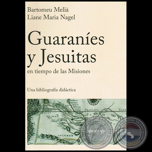 GUARANÍES Y JESUITAS EN TIEMPO DE LAS MISIONES: UNA BIBLIOGRAFÍA DIDÁCTICA - Autores: BARTOMEU MELIÀ y LIANE MARIA NAGEL - Año 2015